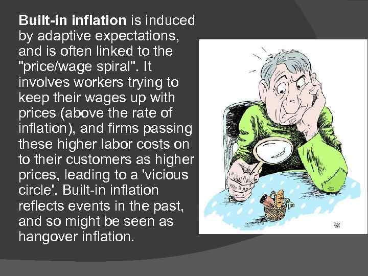 Built-in inflation is induced by adaptive expectations, and is often linked to the 