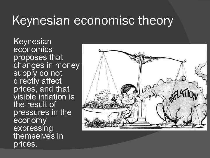 Keynesian economisc theory Keynesian economics proposes that changes in money supply do not directly