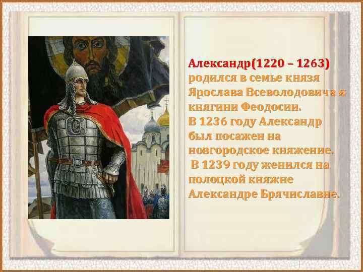 Александр(1220 – 1263) родился в семье князя Ярослава Всеволодовича и княгини Феодосии. В 1236