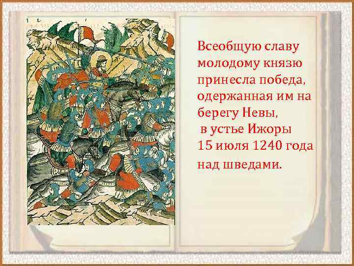 Всеобщую славу молодому князю принесла победа, одержанная им на берегу Невы, в устье Ижоры