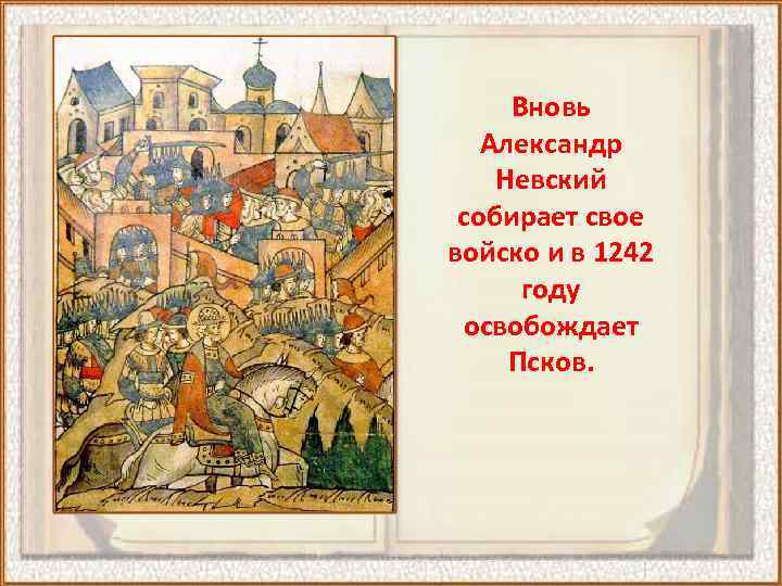 Вновь Александр Невский собирает свое войско и в 1242 году освобождает Псков. 