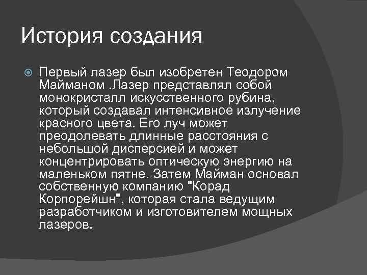 История создания Первый лазер был изобретен Теодором Майманом. Лазер представлял собой монокристалл искусственного рубина,