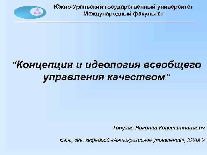 Южно-Уральский государственный университет Международный факультет “Концепция и идеология всеобщего управления качеством” Топузов Николай Константинович