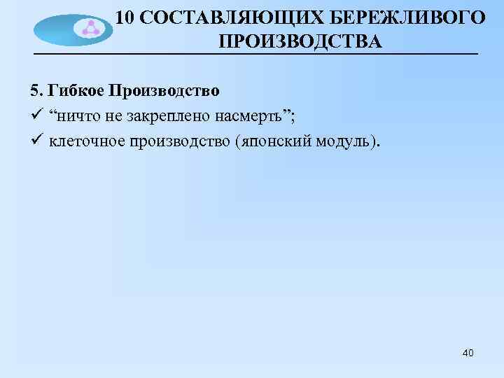 10 СОСТАВЛЯЮЩИХ БЕРЕЖЛИВОГО ПРОИЗВОДСТВА 5. Гибкое Производство ü “ничто не закреплено насмерть”; ü клеточное