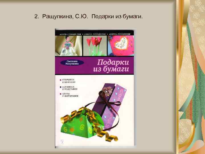 2. Ращупкина, С. Ю. Подарки из бумаги. 