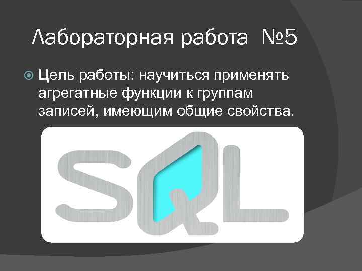 Лабораторная работа № 5 Цель работы: научиться применять агрегатные функции к группам записей, имеющим