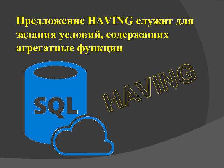 Предложение HAVING служит для задания условий, содержащих агрегатные функции G IN V A H