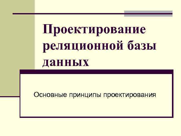 Проектирование реляционной базы данных Основные принципы проектирования 