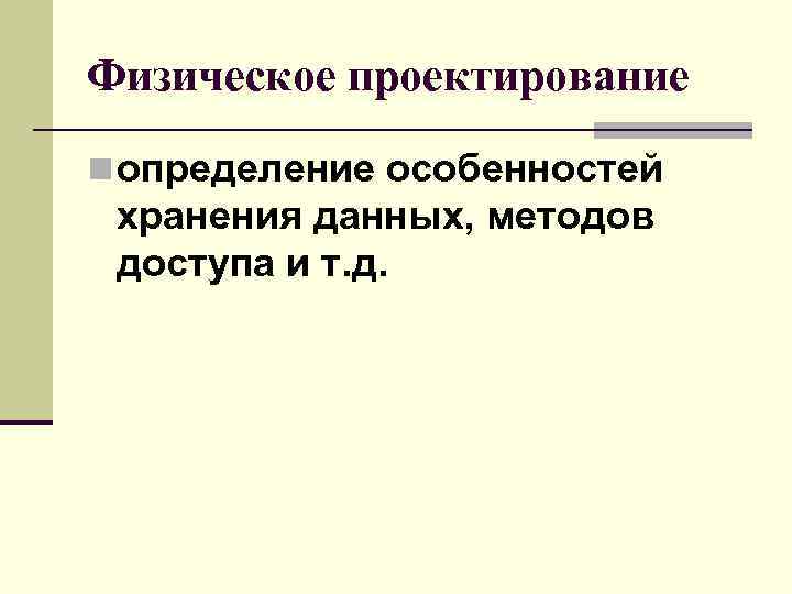 Физическое проектирование n определение особенностей хранения данных, методов доступа и т. д. 
