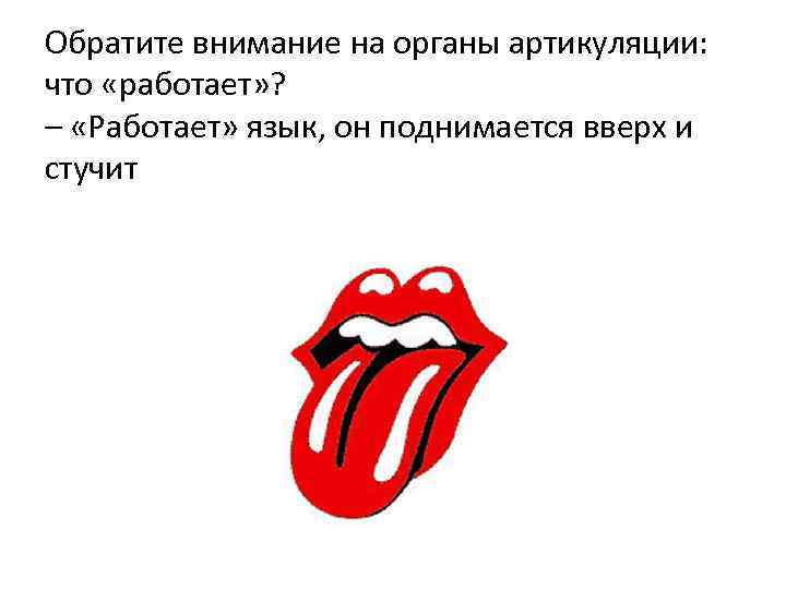 Обратите внимание на органы артикуляции: что «работает» ? – «Работает» язык, он поднимается вверх