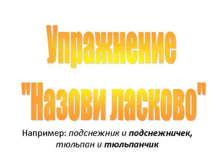 Например: подснежник и подснежничек, тюльпан и тюльпанчик 