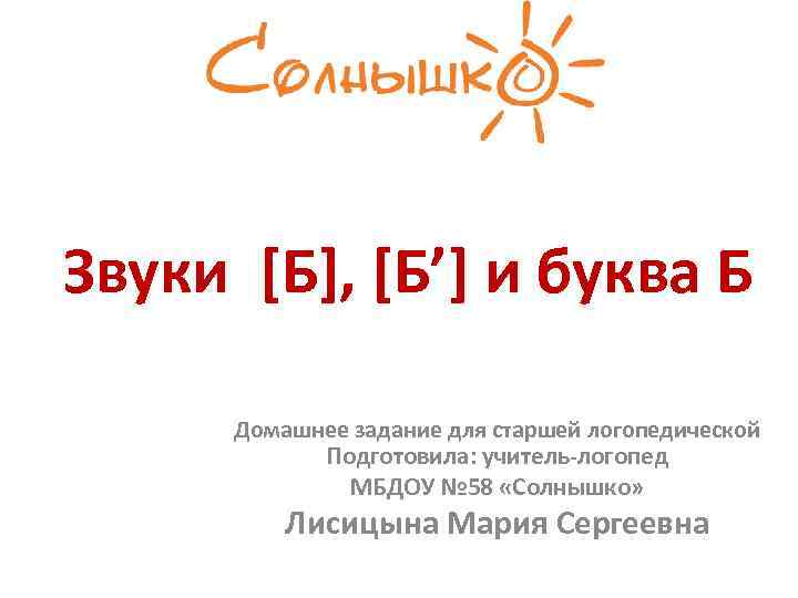 Звуки [Б], [Б’] и буква Б Домашнее задание для старшей логопедической Подготовила: учитель-логопед МБДОУ