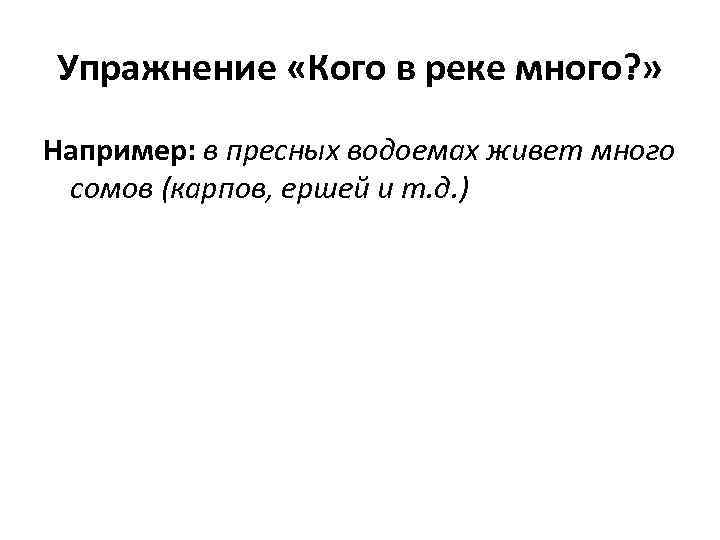 Упражнение «Кого в реке много? » Например: в пресных водоемах живет много сомов (карпов,