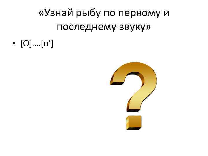  «Узнай рыбу по первому и последнему звуку» • [О]…. [н’] 