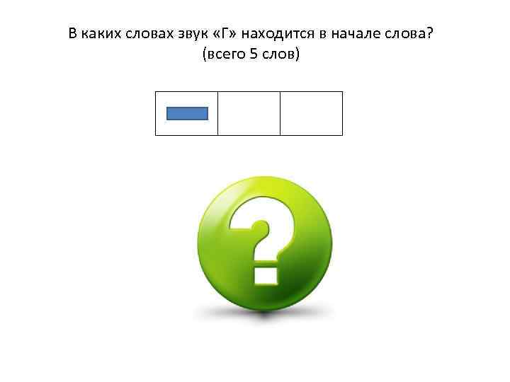 В каких словах звук «Г» находится в начале слова? (всего 5 слов) 