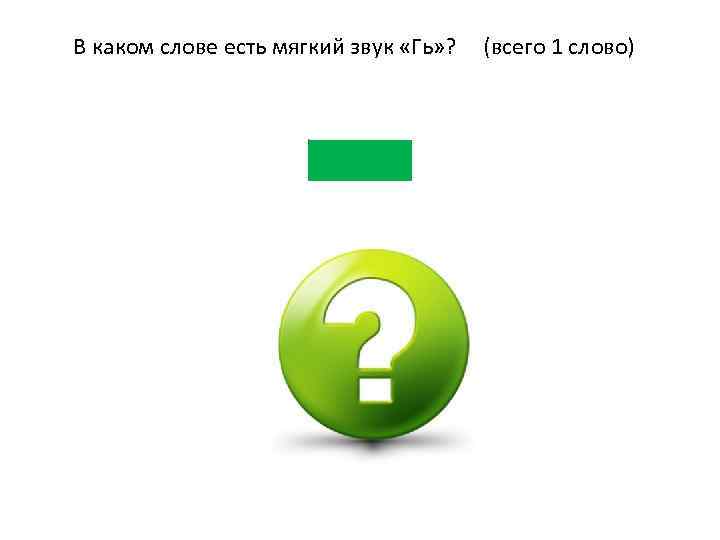 В каком слове есть мягкий звук «Гь» ? (всего 1 слово) 