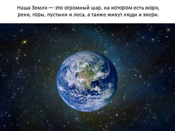 Наша Земля — это огромный шар, на котором есть моря, реки, горы, пустыни и