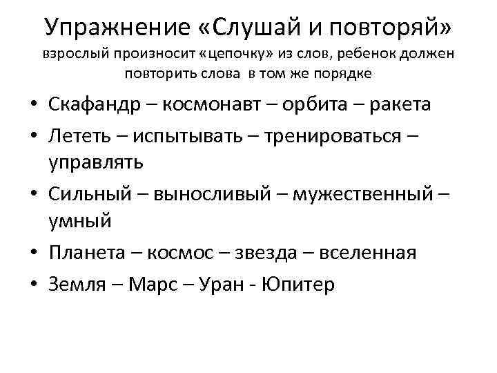 Упражнение «Слушай и повторяй» взрослый произносит «цепочку» из слов, ребенок должен повторить слова в