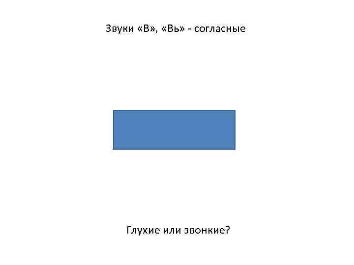 Звуки «В» , «Вь» - согласные Глухие или звонкие? 