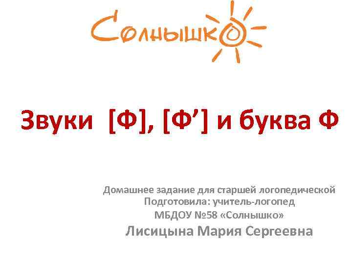 Звуки [Ф], [Ф’] и буква Ф Домашнее задание для старшей логопедической Подготовила: учитель-логопед МБДОУ