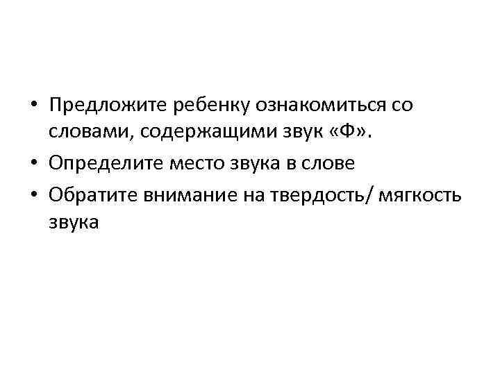  • Предложите ребенку ознакомиться со словами, содержащими звук «Ф» . • Определите место