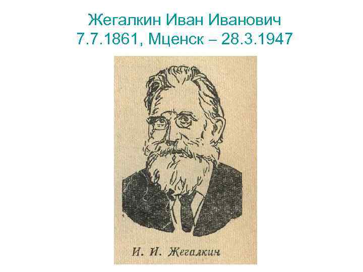 Жегалкин Иванович 7. 7. 1861, Мценск 28. 3. 1947 
