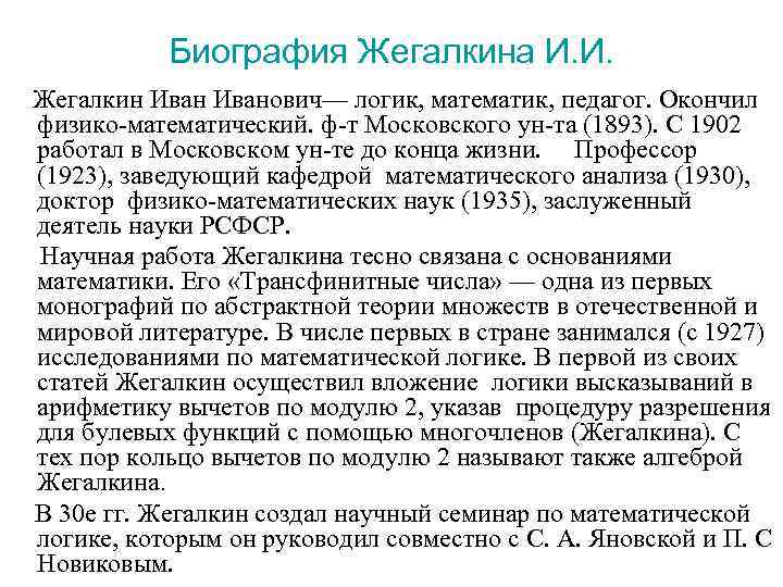 Биография Жегалкина И. И. Жегалкин Иванович— логик, математик, педагог. Окончил физико-математический. ф-т Московского ун-та