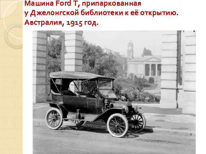 Машина Ford T, припаркованная у Джелонгской библиотеки к её открытию. Австралия, 1915 год. 