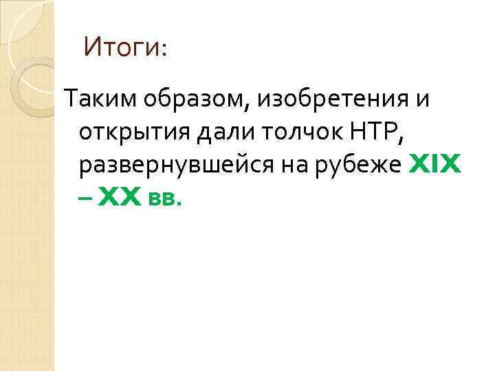 Итоги: Таким образом, изобретения и открытия дали толчок НТР, развернувшейся на рубеже XIX –