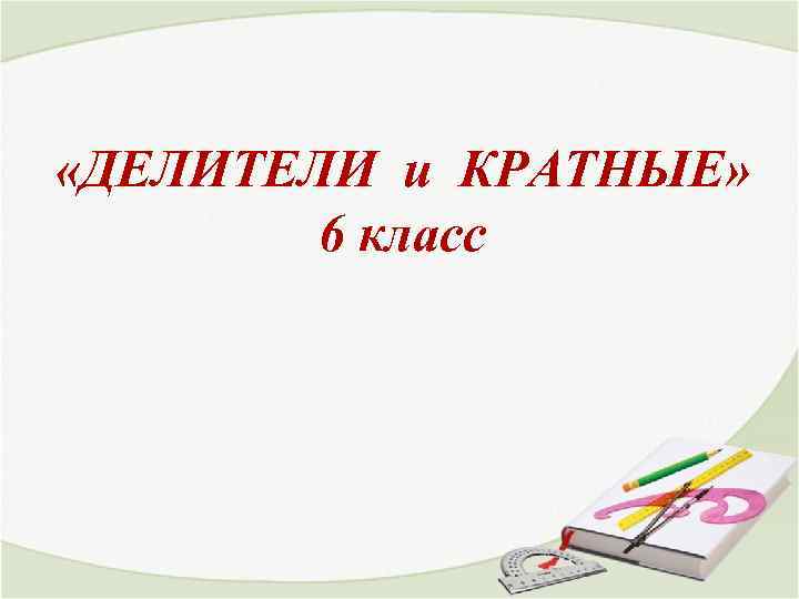  «ДЕЛИТЕЛИ и КРАТНЫЕ» 6 класс 