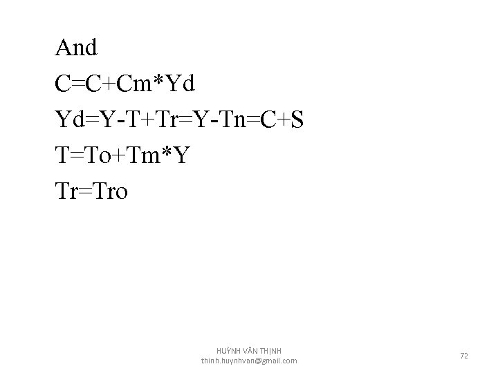 And C=C+Cm*Yd Yd=Y-T+Tr=Y-Tn=C+S T=To+Tm*Y Tr=Tro HUỲNH VĂN THỊNH thinh. huynhvan@gmail. com 72 