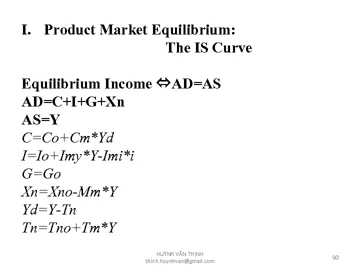 I. Product Market Equilibrium: The IS Curve Equilibrium Income AD=AS AD=C+I+G+Xn AS=Y C=Co+Cm*Yd I=Io+Imy*Y-Imi*i