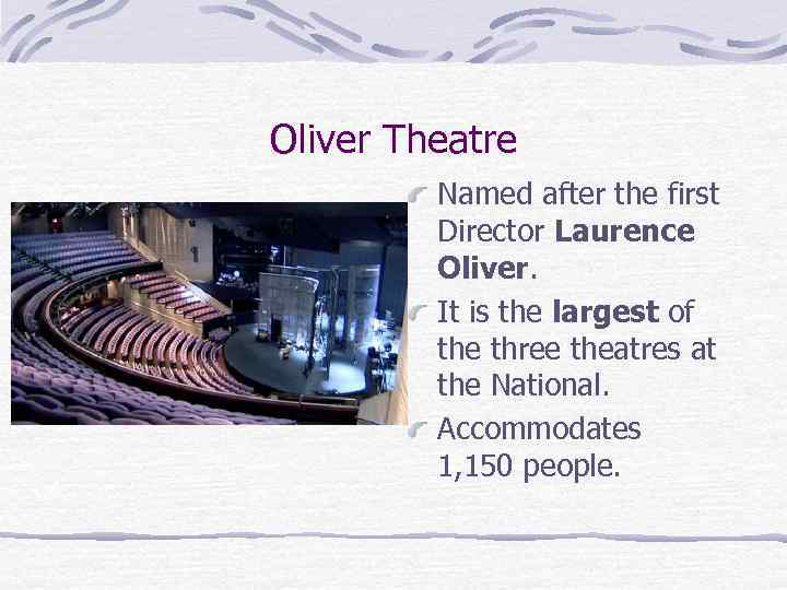 Oliver Theatre Named after the first Director Laurence Oliver. It is the largest of