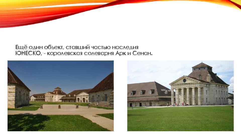Ещё один объект, ставший частью наследия ЮНЕСКО, - королевская солеварня Арк и Сенан. 