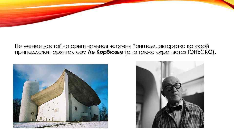 Не менее достойна оригинальная часовня Роншам, авторство которой принадлежит архитектору Ле Корбюзье (она также