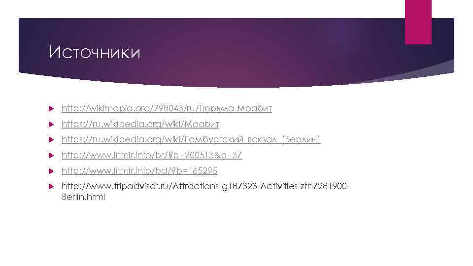 Источники http: //wikimapia. org/798043/ru/Тюрьма-Моабит https: //ru. wikipedia. org/wiki/Гамбургский_вокзал_(Берлин) http: //www. litmir. info/br/? b=200513&p=37 http: