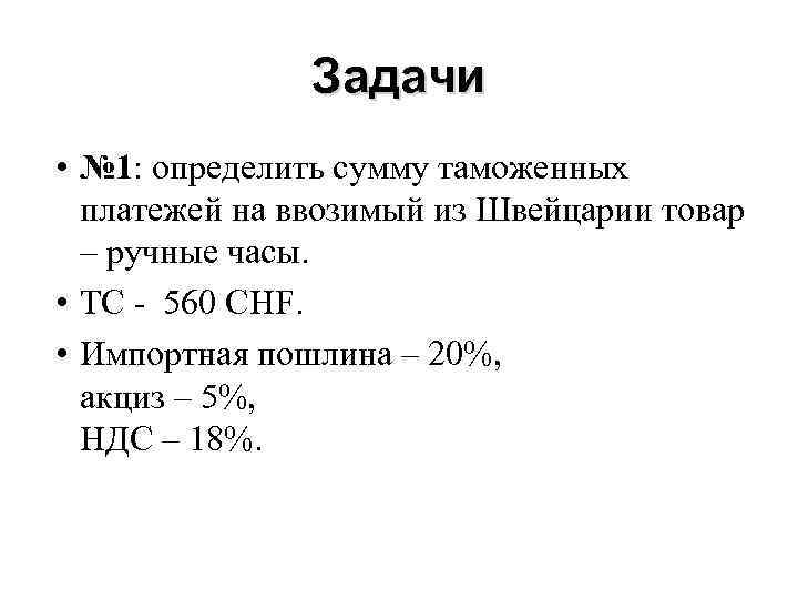 Задачи • № 1: определить сумму таможенных платежей на ввозимый из Швейцарии товар –