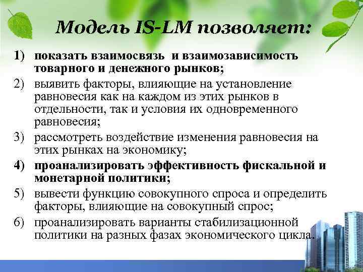 Модель IS-LM позволяет: 1) показать взаимосвязь и взаимозависимость товарного и денежного рынков; 2) выявить