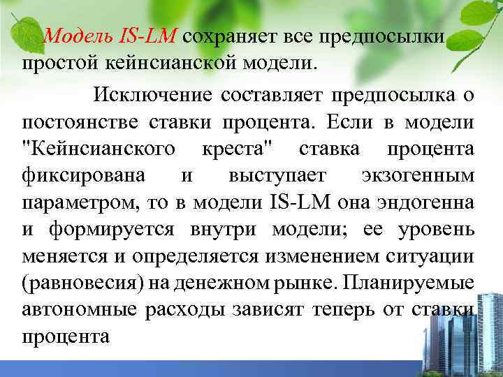 Модель IS-LM сохраняет все предпосылки простой кейнсианской модели. . Исключение составляет предпосылка о постоянстве