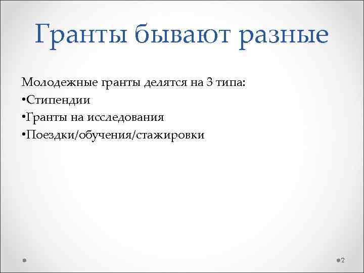 Гранты бывают разные Молодежные гранты делятся на 3 типа: • Стипендии • Гранты на
