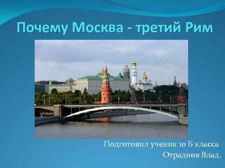 Почему Москва - третий Рим Подготовил ученик 10 Б класса Отраднов Влад. 