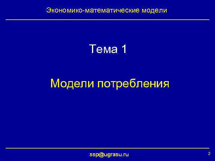 Экономико-математические модели Тема 1 Модели потребления ssp@ugrasu. ru 2 