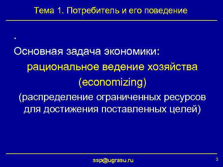Тема 1. Потребитель и его поведение . Основная задача экономики: рациональное ведение хозяйства (economizing)