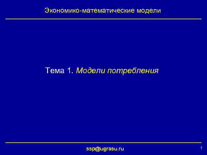 Экономико-математические модели Тема 1. Модели потребления ssp@ugrasu. ru 1 