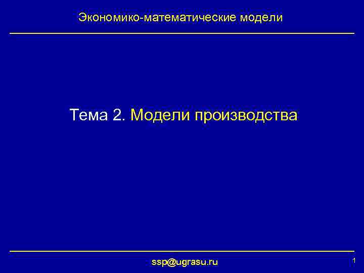 Экономико-математические модели Тема 2. Модели производства ssp@ugrasu. ru 1 