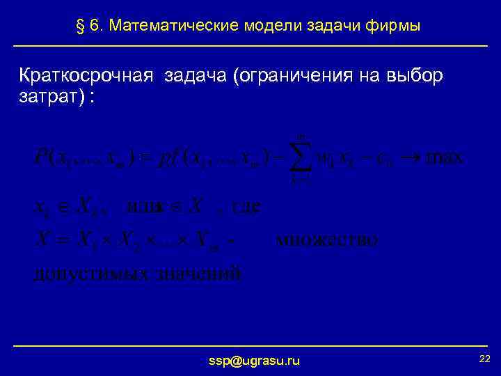 § 6. Математические модели задачи фирмы Краткосрочная задача (ограничения на выбор затрат) : ssp@ugrasu.