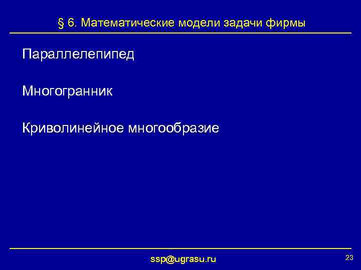 § 6. Математические модели задачи фирмы Параллелепипед Многогранник Криволинейное многообразие ssp@ugrasu. ru 23 