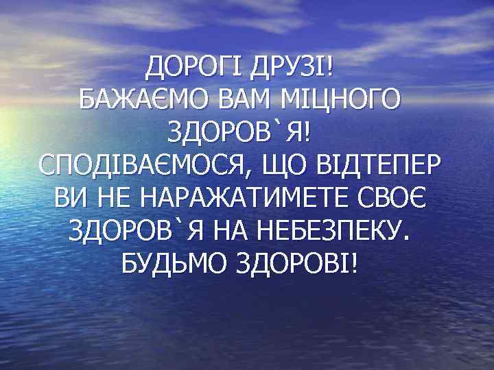 ДОРОГІ ДРУЗІ! БАЖАЄМО ВАМ МІЦНОГО ЗДОРОВ`Я! СПОДІВАЄМОСЯ, ЩО ВІДТЕПЕР ВИ НЕ НАРАЖАТИМЕТЕ СВОЄ ЗДОРОВ`Я