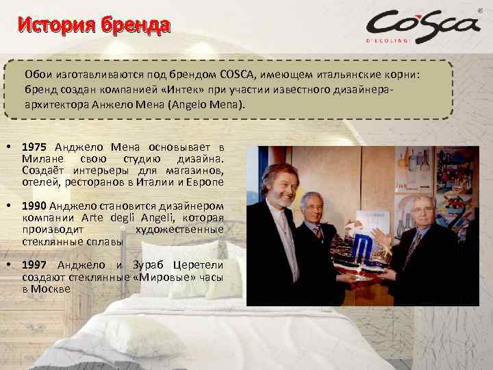 История бренда Обои изготавливаются под брендом COSCA, имеющем итальянские корни: бренд создан компанией «Интек»