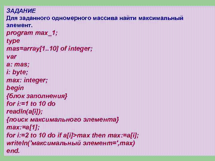 ЗАДАНИЕ Для заданного одномерного массива найти максимальный элемент. program max_1; type mas=array[1. . 10]